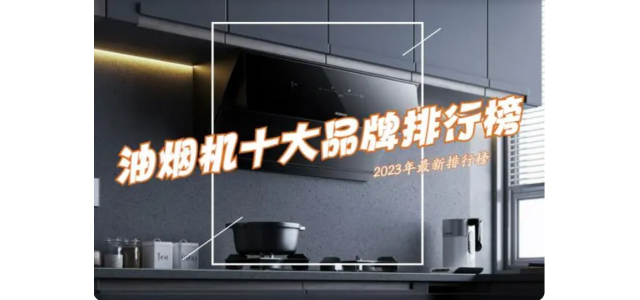 抽油煙機(jī)選哪個(gè)品牌好？ 2023抽油煙機(jī)前十名排行榜公布了